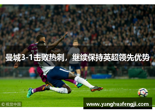 曼城3-1击败热刺，继续保持英超领先优势