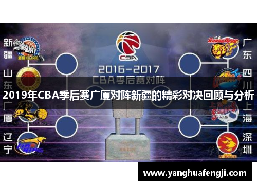 2019年CBA季后赛广厦对阵新疆的精彩对决回顾与分析