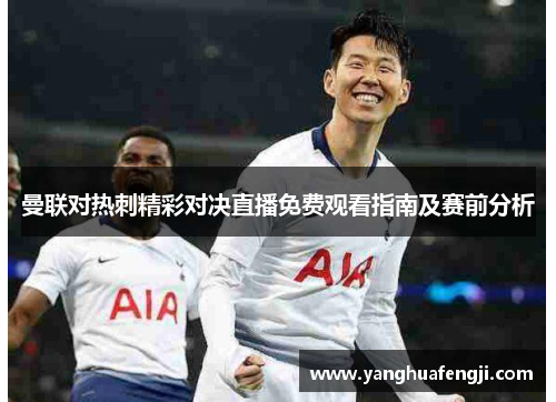 曼联对热刺精彩对决直播免费观看指南及赛前分析