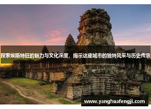 探索埃斯特旺的魅力与文化深度，揭示这座城市的独特风采与历史传承