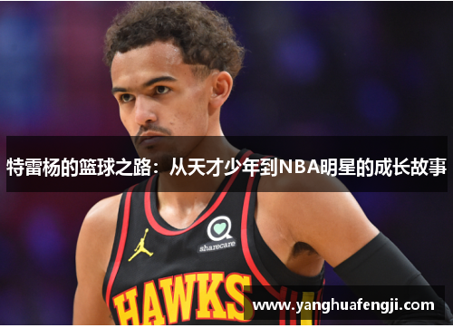 特雷杨的篮球之路：从天才少年到NBA明星的成长故事