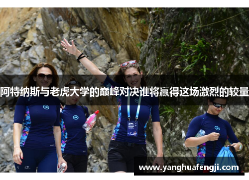 阿特纳斯与老虎大学的巅峰对决谁将赢得这场激烈的较量