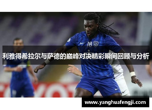 利雅得希拉尔与萨德的巅峰对决精彩瞬间回顾与分析