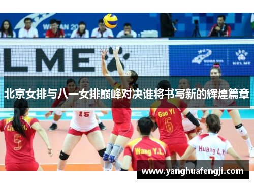 北京女排与八一女排巅峰对决谁将书写新的辉煌篇章