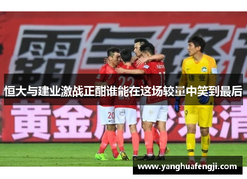 恒大与建业激战正酣谁能在这场较量中笑到最后