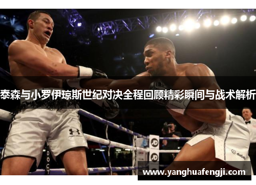 泰森与小罗伊琼斯世纪对决全程回顾精彩瞬间与战术解析