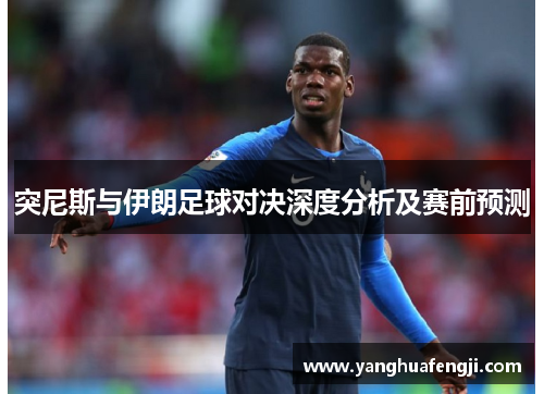 突尼斯与伊朗足球对决深度分析及赛前预测