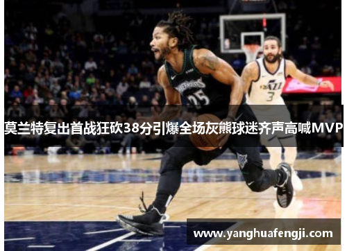 莫兰特复出首战狂砍38分引爆全场灰熊球迷齐声高喊MVP