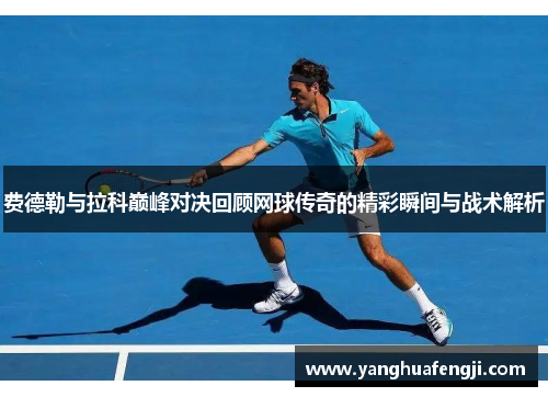 费德勒与拉科巅峰对决回顾网球传奇的精彩瞬间与战术解析