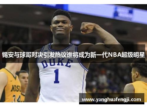 锡安与球哥对决引发热议谁将成为新一代NBA超级明星