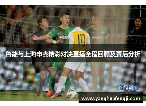 鲁能与上海申鑫精彩对决直播全程回顾及赛后分析
