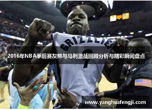 2016年NBA季后赛灰熊与马刺激战回顾分析与精彩瞬间盘点