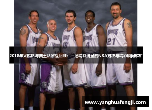 2018年火箭队与国王队激战回顾：一场精彩纷呈的NBA对决与精彩瞬间解析