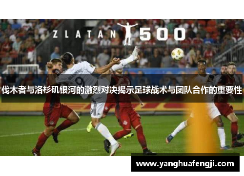 伐木者与洛杉矶银河的激烈对决揭示足球战术与团队合作的重要性