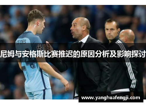 尼姆与安格斯比赛推迟的原因分析及影响探讨